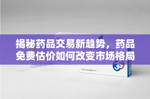 三亚揭秘药品交易新趋势，药品免费估价如何改变市场格局