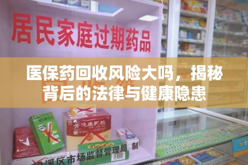 三亚医保药回收风险大吗，揭秘背后的法律与健康隐患