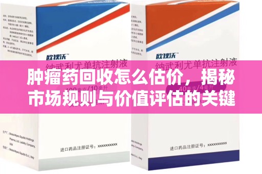 三亚肿瘤药回收怎么估价，揭秘市场规则与价值评估的关键因素