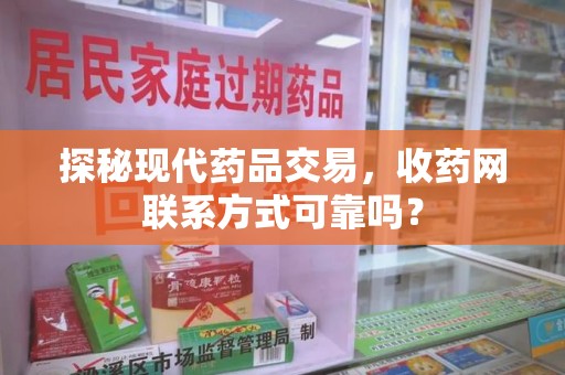 三亚探秘现代药品交易，收药网联系方式可靠吗？