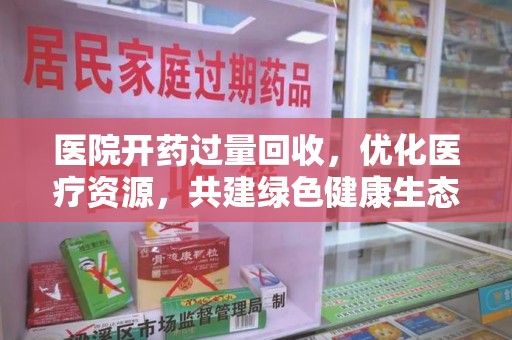 三亚医院开药过量回收，优化医疗资源，共建绿色健康生态