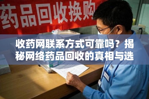 三亚收药网联系方式可靠吗？揭秘网络药品回收的真相与选择指南