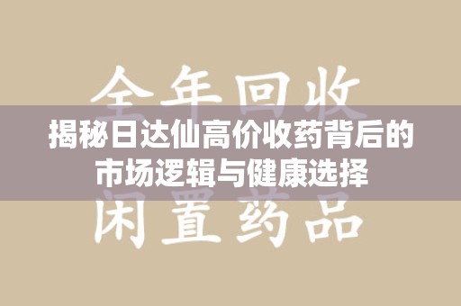 三亚揭秘日达仙高价收药背后的市场逻辑与健康选择