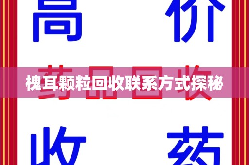 三亚槐耳颗粒回收联系方式探秘