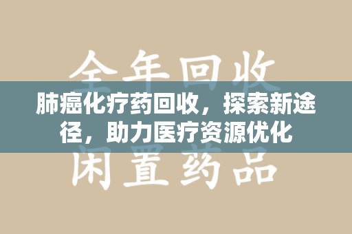三亚肺癌化疗药回收，探索新途径，助力医疗资源优化