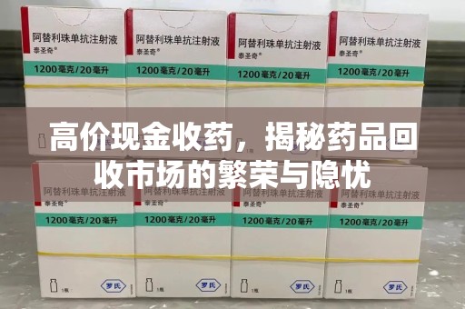 三亚高价现金收药，揭秘药品回收市场的繁荣与隐忧