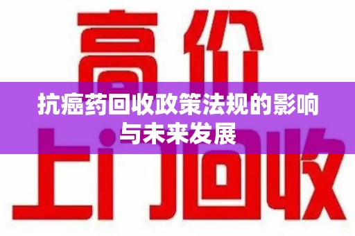 三亚抗癌药回收政策法规的影响与未来发展