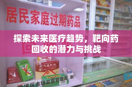 三亚探索未来医疗趋势，靶向药回收的潜力与挑战