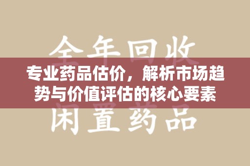 三亚专业药品估价，解析市场趋势与价值评估的核心要素