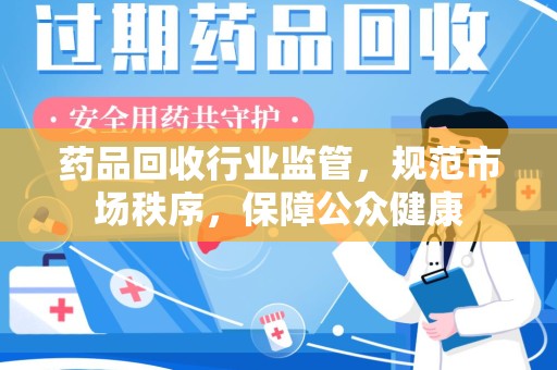 三亚药品回收行业监管，规范市场秩序，保障公众健康