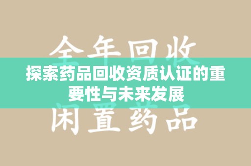 三亚探索药品回收资质认证的重要性与未来发展