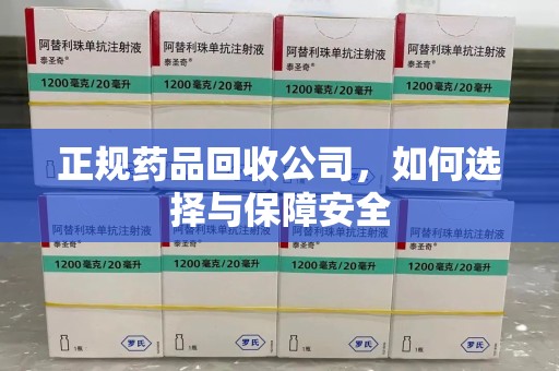 三亚正规药品回收公司，如何选择与保障安全