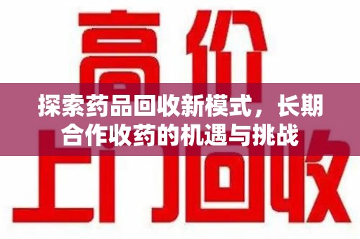 三亚探索药品回收新模式，长期合作收药的机遇与挑战