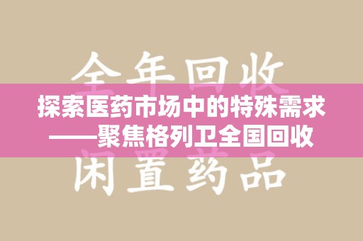 三亚探索医药市场中的特殊需求——聚焦格列卫全国回收
