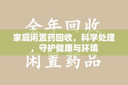 三亚家庭闲置药回收，科学处理，守护健康与环境