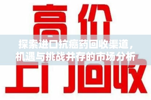 三亚探索进口抗癌药回收渠道，机遇与挑战并存的市场分析