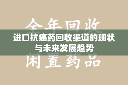 三亚进口抗癌药回收渠道的现状与未来发展趋势