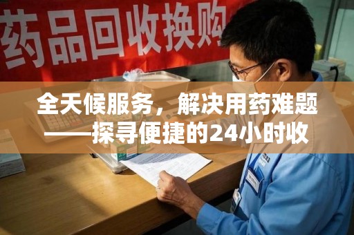 三亚全天候服务，解决用药难题——探寻便捷的24小时收药电话服务