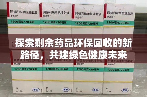 三亚探索剩余药品环保回收的新路径，共建绿色健康未来
