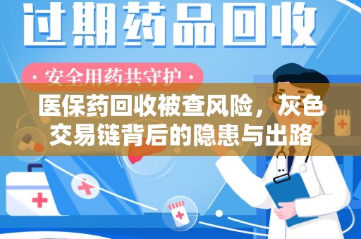 三亚医保药回收被查风险，灰色交易链背后的隐患与出路