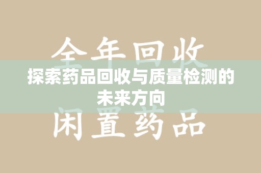 三亚探索药品回收与质量检测的未来方向