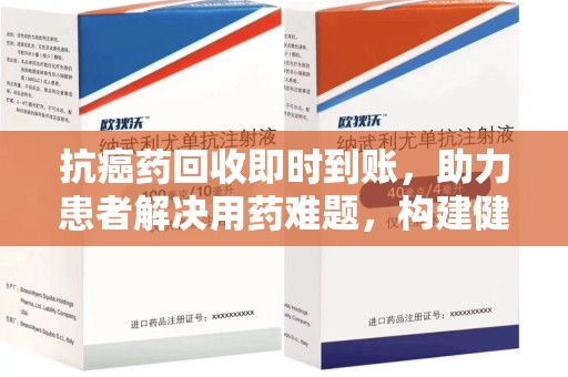 三亚抗癌药回收即时到账，助力患者解决用药难题，构建健康未来
