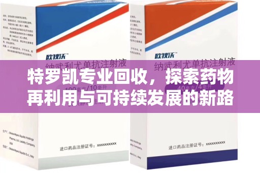 三亚特罗凯专业回收，探索药物再利用与可持续发展的新路径