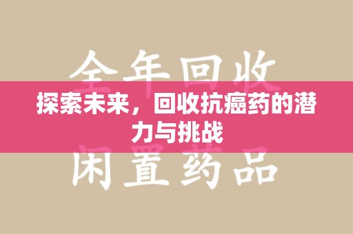 三亚探索未来，回收抗癌药的潜力与挑战