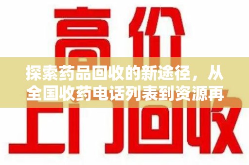 三亚探索药品回收的新途径，从全国收药电话列表到资源再利用