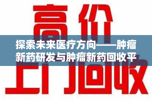 三亚探索未来医疗方向——肿瘤新药研发与肿瘤新药回收平台的崛起