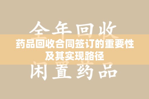 三亚药品回收合同签订的重要性及其实现路径