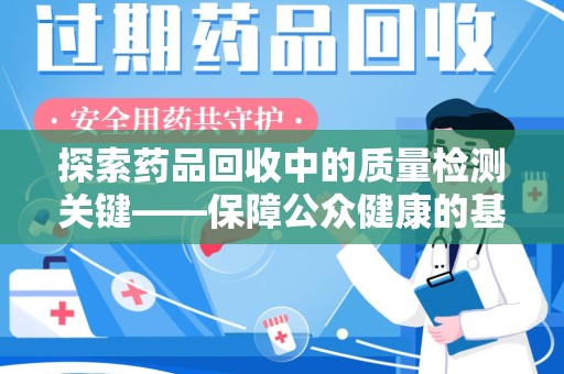 三亚探索药品回收中的质量检测关键——保障公众健康的基石