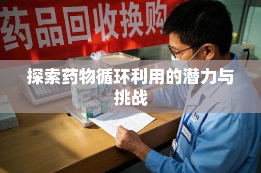 三亚探索药物循环利用的潜力与挑战