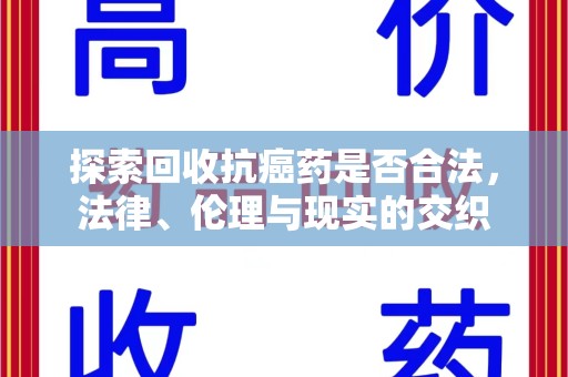 三亚探索回收抗癌药是否合法，法律、伦理与现实的交织