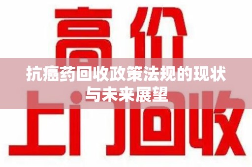 三亚抗癌药回收政策法规的现状与未来展望