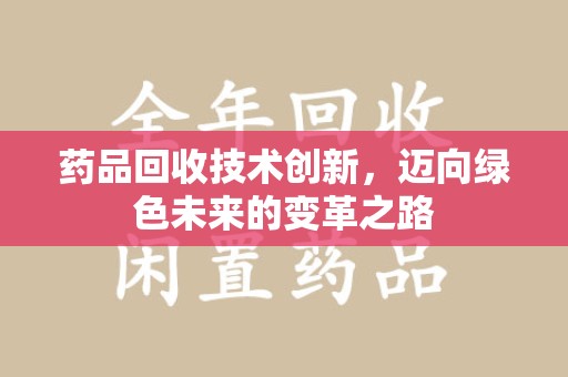 三亚药品回收技术创新，迈向绿色未来的变革之路