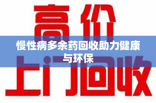 三亚慢性病多余药回收助力健康与环保