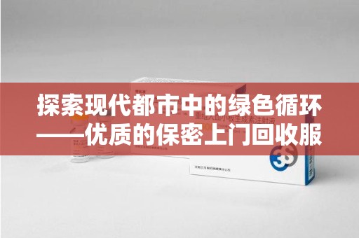 三亚探索现代都市中的绿色循环——优质的保密上门回收服务让资源焕发新生