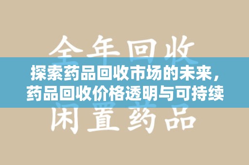 三亚探索药品回收市场的未来，药品回收价格透明与可持续发展