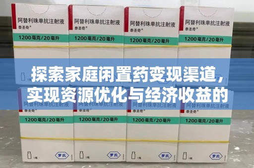 三亚探索家庭闲置药变现渠道，实现资源优化与经济收益的双赢