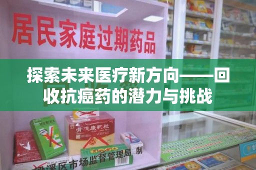 三亚探索未来医疗新方向——回收抗癌药的潜力与挑战