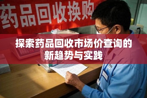 三亚探索药品回收市场价查询的新趋势与实践