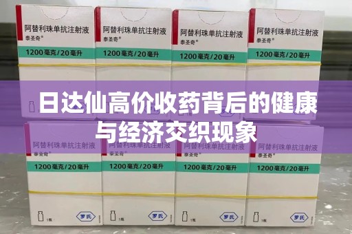 三亚日达仙高价收药背后的健康与经济交织现象