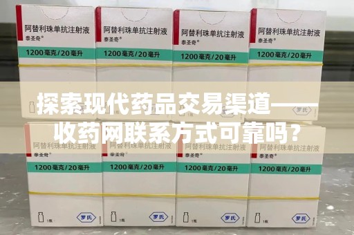 三亚探索现代药品交易渠道——收药网联系方式可靠吗？