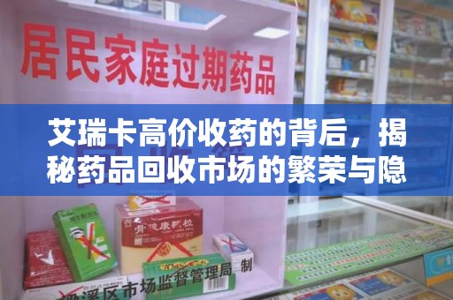 三亚艾瑞卡高价收药的背后，揭秘药品回收市场的繁荣与隐忧
