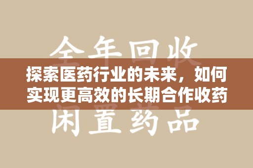 三亚探索医药行业的未来，如何实现更高效的长期合作收药机制