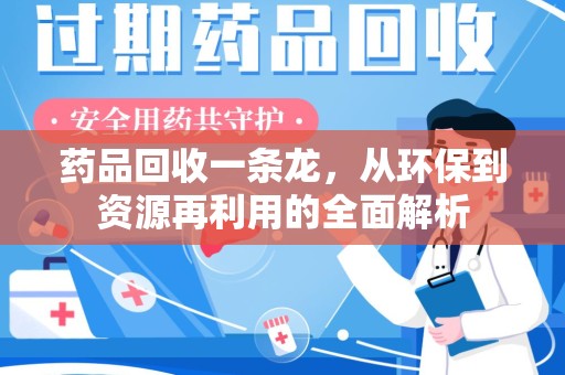 三亚药品回收一条龙，从环保到资源再利用的全面解析