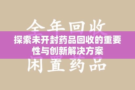 三亚探索未开封药品回收的重要性与创新解决方案