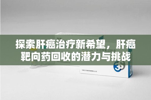 三亚探索肝癌治疗新希望，肝癌靶向药回收的潜力与挑战