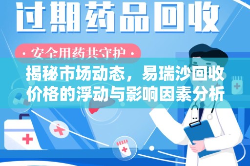 三亚揭秘市场动态，易瑞沙回收价格的浮动与影响因素分析